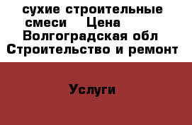 сухие строительные смеси  › Цена ­ 150 - Волгоградская обл. Строительство и ремонт » Услуги   . Волгоградская обл.